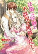 妖精は侯爵の不器用な熱情に乱れて【書下ろし・イラスト8枚入り】
