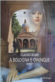 A Bologna e ovunque Romanzo【電子書籍】[ Claudio Bombi ]