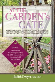 At the Garden's Gate A Personal Guide to Self-Discovery in Growing a Sustainable Backyard Meadow, Working with Nature and the Land, Living the Wheel of Truths【電子書籍】[ Judith Dreyer, MS, BSN ]