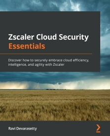 Zscaler Cloud Security Essentials Discover how to securely embrace cloud efficiency, intelligence, and agility with Zscaler【電子書籍】[ Ravi Devarasetty ]