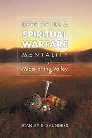 Developing a Spiritual Warfare Mentality in the Midst of the Valley【電子書籍】[ Stanley R. Saunders ]