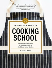 The Haven's Kitchen Cooking School Recipes and Inspiration to Build a Lifetime of Confidence in the Kitchen【電子書籍】[ Alison Cayne ]