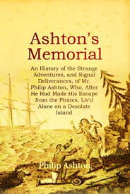 ASHTON'S MEMORIAL An History of the Strange Adventures, and Signal Deliverances, of Mr. Philip Ashton, Who, After He Had Made His Escape from the Pirates, Liv'd Alone on a Desolate Island for About Sixteen Months, &c.【電子書籍】[ Philip Ashton ]