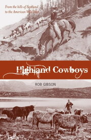 Highland Cowboys From the Hills of Scotland to the American Wild West【電子書籍】[ Rob Gibson ]
