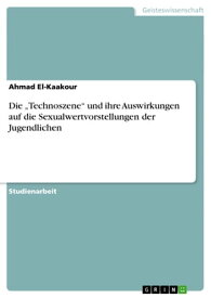 Die 'Technoszene' und ihre Auswirkungen auf die Sexualwertvorstellungen der Jugendlichen【電子書籍】[ Ahmad El-Kaakour ]