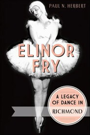 Elinor Fry A Legacy of Dance in Richmond【電子書籍】[ Paul N. Herbert ]