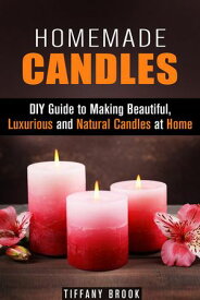 Homemade Candles: DIY Guide to Making Beautiful, Luxurious and Natural Candles at Home DIY Projects【電子書籍】[ Tiffany Brook ]