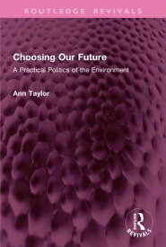 Choosing Our Future A Practical Politics of the Environment【電子書籍】[ Ann Taylor ]