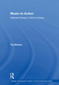 Music-in-Action Selected Essays in Sonic Ecology【電子書籍】[ Tia DeNora ]
