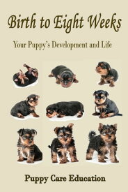 Birth to Eight Weeks Your Puppy's Development and Life【電子書籍】[ Puppy Care Education ]