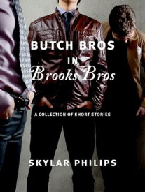 Butch Bros In Brooks Bros A Collection of Short Stories【電子書籍】[ Skylar Philips ]
