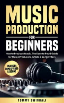 Music Production For Beginners: How to Produce Music, The Easy to Read Guide for Music Producers, Artists & Songwriters : Includes Bonus Video Lessons