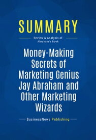 Summary: Money-Making Secrets of Marketing Genius Jay Abraham and Other Marketing Wizards Review and Analysis of Abraham's Book【電子書籍】[ BusinessNews Publishing ]