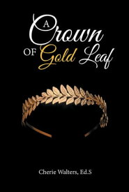 A Crown of Gold Leaf【電子書籍】[ Cherie Walters, Ed.S ]