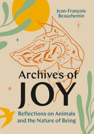 Archives of Joy Reflections on Animals and the Nature of Being【電子書籍】[ Jean-Fran?ois Beauchemin ]