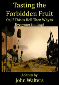 Tasting the Forbidden Fruit, or, If This is Hell Then Why is Everyone Smiling?【電子書籍】[ John Walters ]