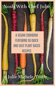 Nosh with Chef Julie A Vegan Cookbook Featuring 50 Quick and Easy Plant Based Recipes【電子書籍】[ Julie M. Tuttle ]