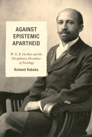 Against Epistemic Apartheid W.E.B. Du Bois and the Disciplinary Decadence of Sociology【電子書籍】[ Reiland Rabaka ]