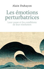 Les ?motions perturbatrices Leur cause et les conditions de leur r?solution【電子書籍】[ Alain Duhayon ]