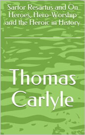 Sartor Resartus and On Heroes, Hero-Worship and the Heroic in History【電子書籍】[ Thomas Carlyle ]