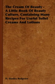 The Cream of Beauty - A Little Book of Beauty Culture, Containing Many Recipes for Useful Toilet Creams and Lotions【電子書籍】[ H. Stanley Redgrove ]