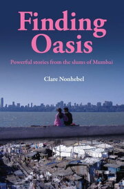 Finding Oasis Powerful Stories from the Slums of Mumbai【電子書籍】[ Clare Nonhebel ]