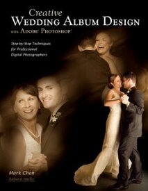 Creative Wedding Album Design with Adobe Photoshop Step-By-Step Techniques for Professional Digital Photographers【電子書籍】[ Mark Chen ]