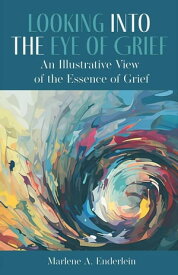 Looking Into The Eye of Grief: An Illustrative View of the Essence of Grief【電子書籍】[ Marlene Enderlein ]
