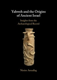 Yahweh and the Origins of Ancient Israel Insights from the Archaeological Record【電子書籍】[ Nissim Amzallag ]