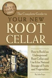 The Complete Guide to Your New Root Cellar How to Build an Underground Root Cellar and Use It for Natural Storage of Fruits and Vegetables【電子書籍】[ Julie Fryer ]