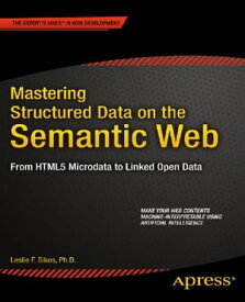 Mastering Structured Data on the Semantic Web From HTML5 Microdata to Linked Open Data【電子書籍】[ Leslie Sikos ]