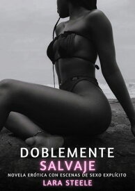 Doblemente Salvaje Novela Er?tica con Escenas de Sexo Expl?cito - para Adultos【電子書籍】[ Lara Steele ]