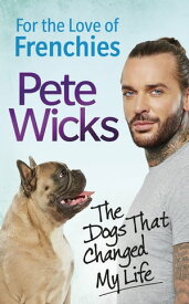 For the Love of Frenchies The Dogs that Changed my Life【電子書籍】[ Pete Wicks ]