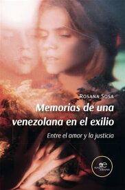 Memorias de una venezolana en el exilio. Entre el amor y la justicia【電子書籍】[ Rosana Sosa ]