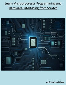Learn Microprocessor Programming and Hardware Interfacing from Scratch【電子書籍】[ Atif Shahzad Khan ]