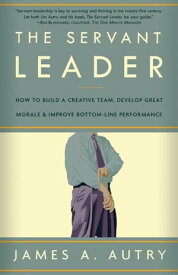 The Servant Leader How to Build a Creative Team, Develop Great Morale, and Improve Bottom-Line Perf ormance【電子書籍】[ James A. Autry ]
