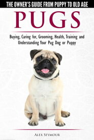 Pugs: The Owner's Guide from Puppy to Old Age - Choosing, Caring for, Grooming, Health, Training and Understanding Your Pug Dog or Puppy【電子書籍】[ Alex Seymour ]