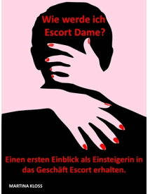 Wie werde ich Escort Dame? Einen ersten Einblick als Einsteigerin in das Gesch?ft Escort erhalten.【電子書籍】[ Martina Kloss ]