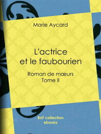 L'Actrice et le Faubourien Roman de moeurs - Tome II【電子書籍】[ Marie Aycard ]