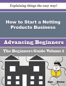 How to Start a Netting Products Business (Beginners Guide) How to Start a Netting Products Business (Beginners Guide)【電子書籍】[ Lynetta Lemke ]