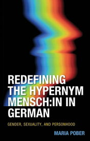 Redefining the Hypernym Mensch:in in German Gender, Sexuality, and Personhood【電子書籍】[ Maria Pober ]