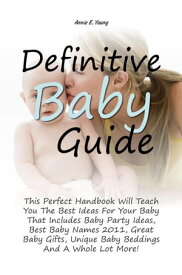 Definitive Baby Guide This Perfect Handbook Will Teach You The Best Ideas For Your Baby That Includes Baby Party Ideas, Best Baby Names 2011, Great Baby Gifts, Unique Baby Beddings And A Whole Lot More!【電子書籍】[ Annie E. Young ]
