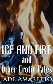 Ice and Fire (And Other Erotic Tales)【電子書籍】[ Jade Amaretto ]