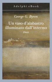 Un vaso d'alabastro illuminato dall'interno Diari【電子書籍】[ George B. Byron ]