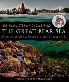 The Great Bear Sea Exploring the Marine Life of a Pacific Paradise【電子書籍】[ Nicholas Read ]