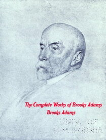 The Complete Works of Brooks Adams【電子書籍】[ Brooks Adams ]