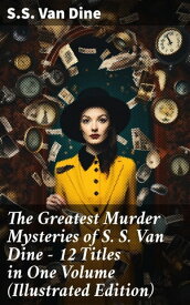 The Greatest Murder Mysteries of S. S. Van Dine - 12 Titles in One Volume (Illustrated Edition) The Benson Murder Case, The Canary Murder Case, The Greene Murder Case…【電子書籍】[ S.S. Van Dine ]