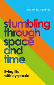 Stumbling through Space and Time Living Life with Dyspraxia【電子書籍】[ Rosemary Richings ]