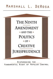 The Ninth Amendment and the Politics of Creative Jurisprudence Disparaging the Fundamental Right of Popular Control【電子書籍】[ Marshall DeRosa ]