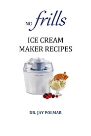 No Frills Ice Cream Maker Recipes【電子書籍】[ Dr. Jay Polmar ]